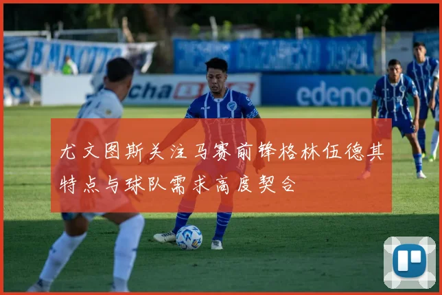 尤文图斯关注马赛前锋格林伍德其特点与球队需求高度契合
